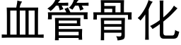 血管骨化 (黑体矢量字库)