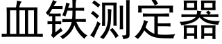 血铁测定器 (黑体矢量字库)