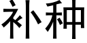 補種 (黑體矢量字庫)