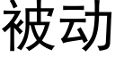 被動 (黑體矢量字庫)