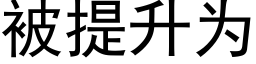 被提升为 (黑体矢量字库)