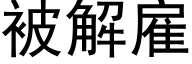 被解雇 (黑体矢量字库)