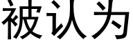 被认为 (黑体矢量字库)