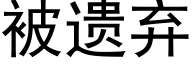 被遗弃 (黑体矢量字库)