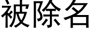 被除名 (黑體矢量字庫)