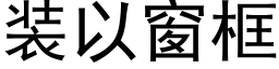 装以窗框 (黑体矢量字库)