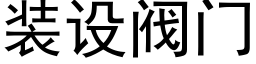 装设阀门 (黑体矢量字库)