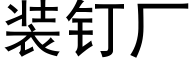 装钉厂 (黑体矢量字库)