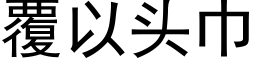 覆以头巾 (黑体矢量字库)