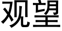 觀望 (黑體矢量字庫)