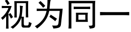 視為同一 (黑體矢量字庫)