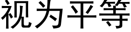 視為平等 (黑體矢量字庫)