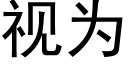 視為 (黑體矢量字庫)