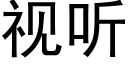 視聽 (黑體矢量字庫)