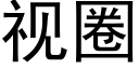 視圈 (黑體矢量字庫)