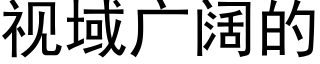 視域廣闊的 (黑體矢量字庫)