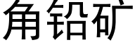 角鉛礦 (黑體矢量字庫)