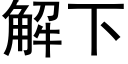 解下 (黑體矢量字庫)