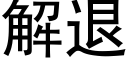 解退 (黑體矢量字庫)