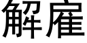 解雇 (黑体矢量字库)