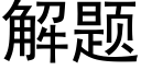 解題 (黑體矢量字庫)