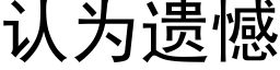 認為遺憾 (黑體矢量字庫)