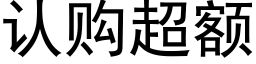 認購超額 (黑體矢量字庫)