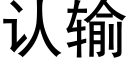 認輸 (黑體矢量字庫)