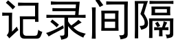 记录间隔 (黑体矢量字库)