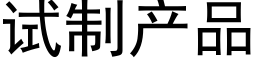 试制产品 (黑体矢量字库)