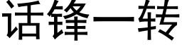 話鋒一轉 (黑體矢量字庫)