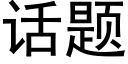 話題 (黑體矢量字庫)