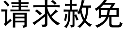 请求赦免 (黑体矢量字库)