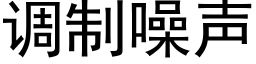 调制噪声 (黑体矢量字库)