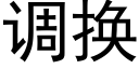 调换 (黑体矢量字库)