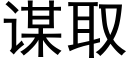 謀取 (黑體矢量字庫)