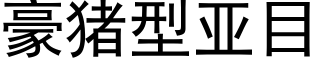 豪豬型亞目 (黑體矢量字庫)