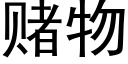 賭物 (黑體矢量字庫)