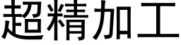 超精加工 (黑体矢量字库)