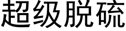 超级脱硫 (黑体矢量字库)