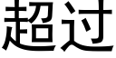 超过 (黑体矢量字库)