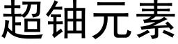 超鈾元素 (黑體矢量字庫)