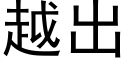 越出 (黑体矢量字库)