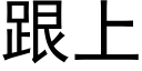 跟上 (黑体矢量字库)