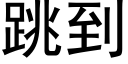 跳到 (黑体矢量字库)