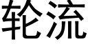 輪流 (黑體矢量字庫)