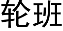 輪班 (黑體矢量字庫)