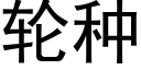 輪種 (黑體矢量字庫)