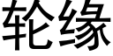 輪緣 (黑體矢量字庫)