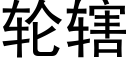 轮辖 (黑体矢量字库)